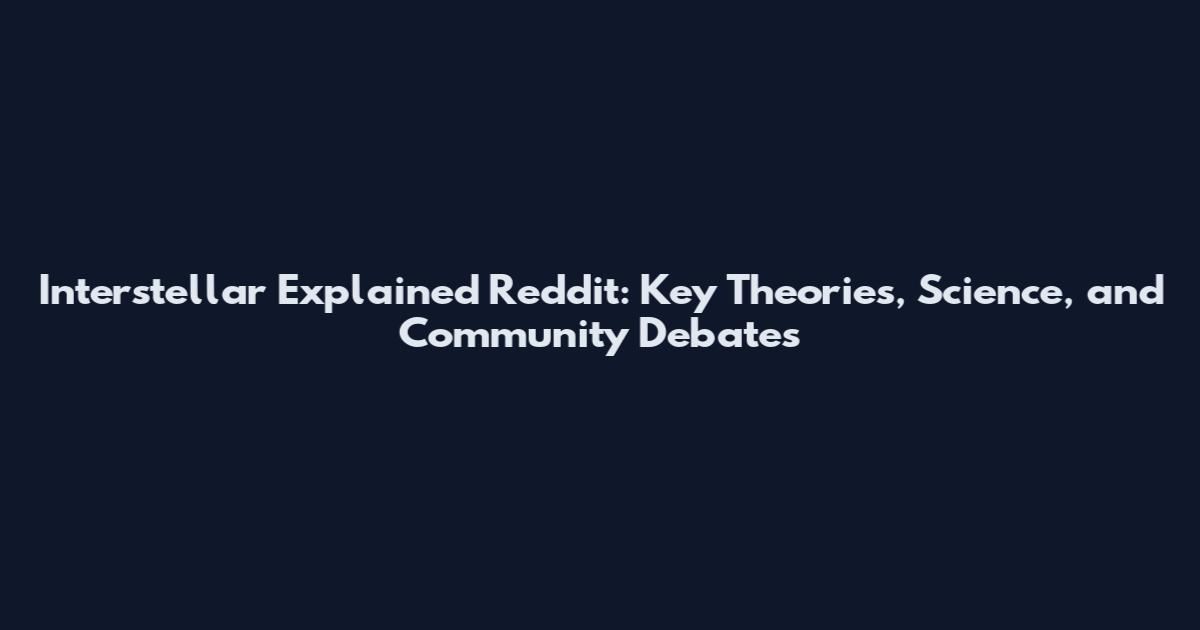 Interstellar Explained Reddit: Key Theories, Science, and Community Debates