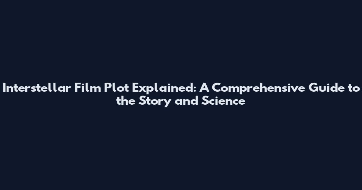 Interstellar Film Plot Explained: A Comprehensive Guide to the Story and Science