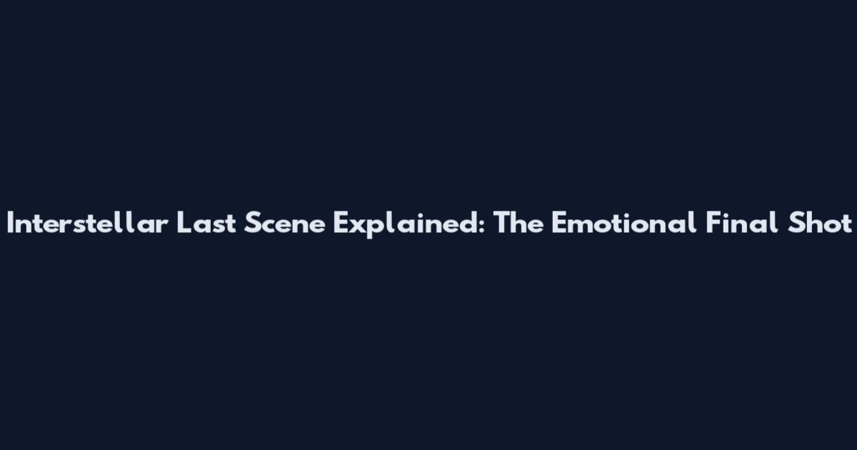 Interstellar Last Scene Explained: The Emotional Final Shot