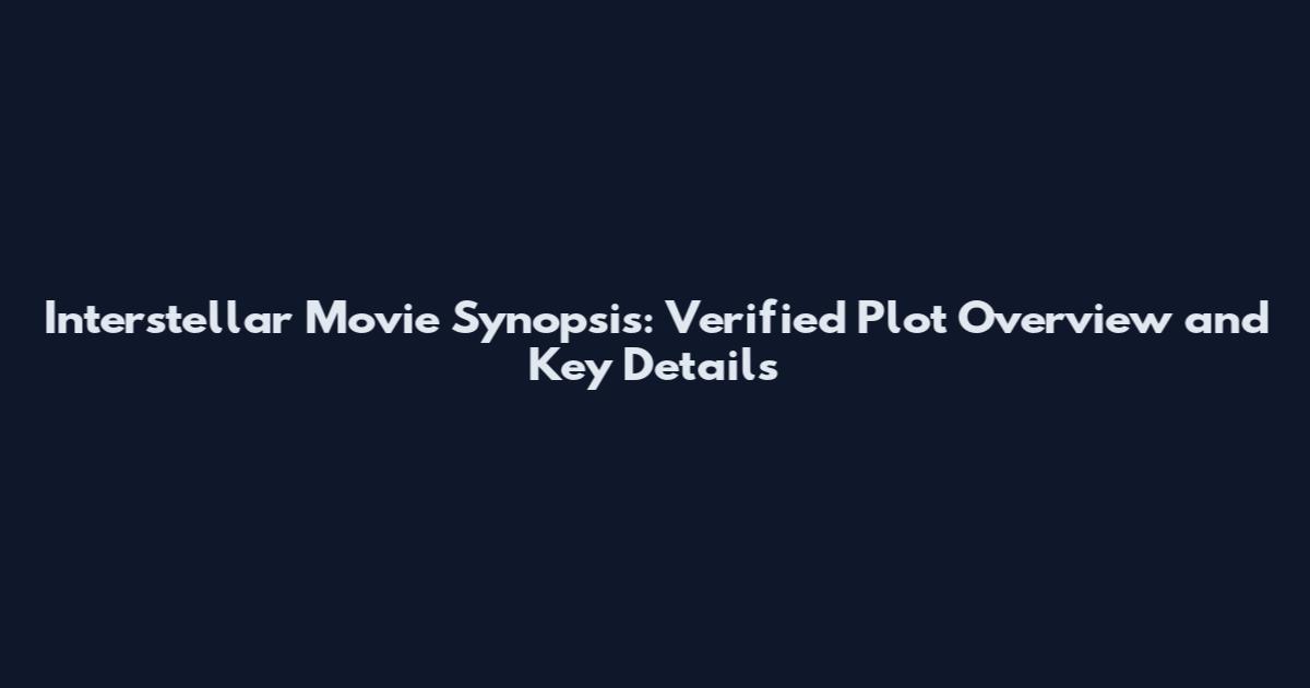 Interstellar Movie Synopsis: Verified Plot Overview and Key Details