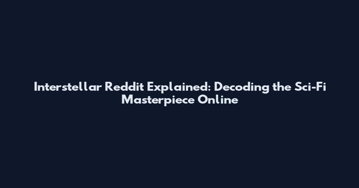 Interstellar Reddit Explained: Decoding the Sci-Fi Masterpiece Online