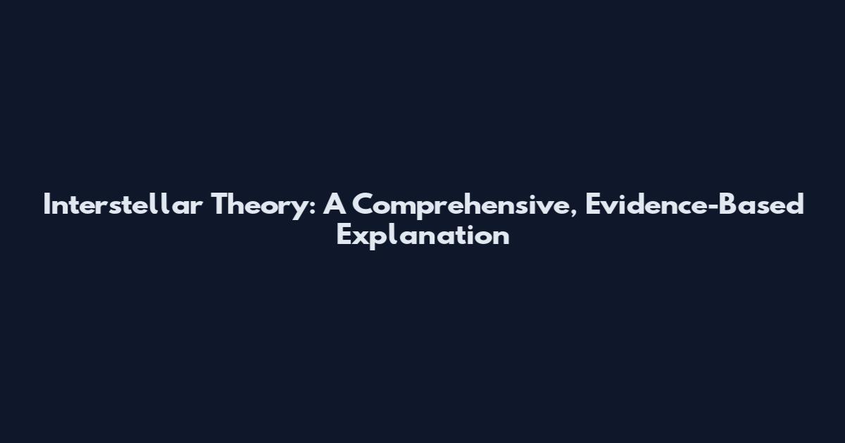 Interstellar Theory: A Comprehensive, Evidence-Based Explanation