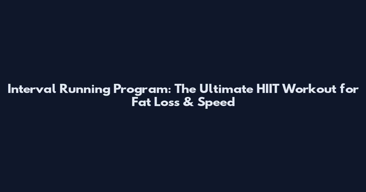 Interval Running Program: The Ultimate HIIT Workout for Fat Loss & Speed