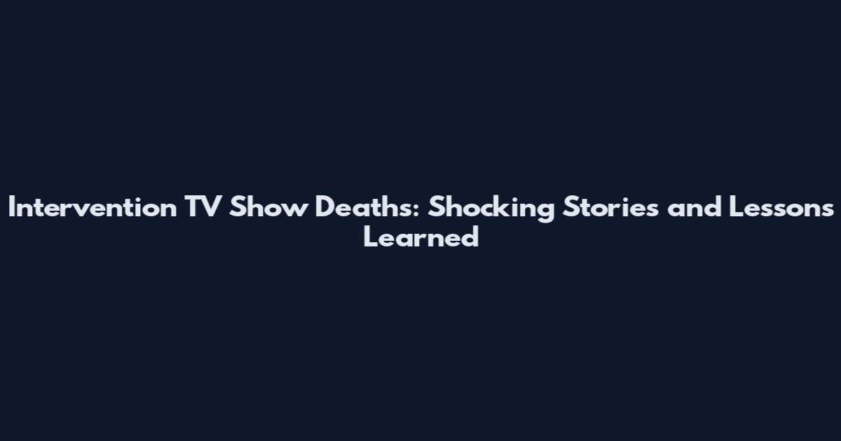Intervention TV Show Deaths: Shocking Stories and Lessons Learned
