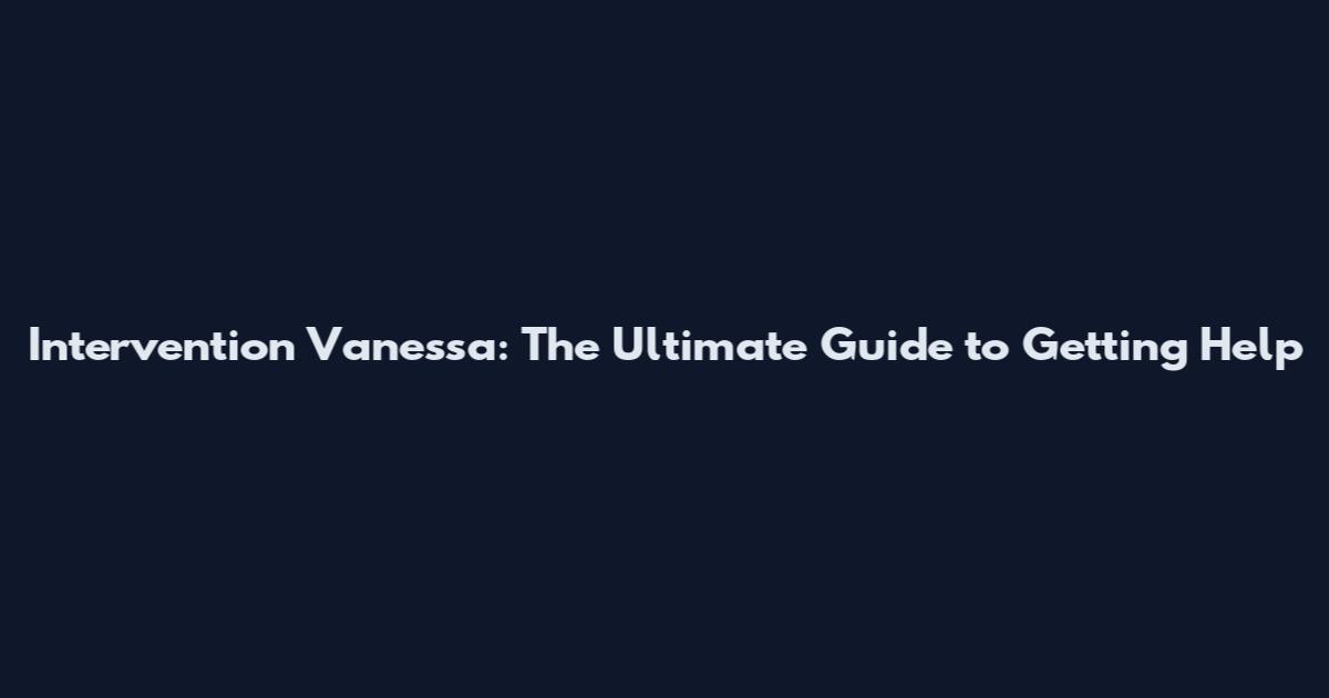 Intervention Vanessa: The Ultimate Guide to Getting Help