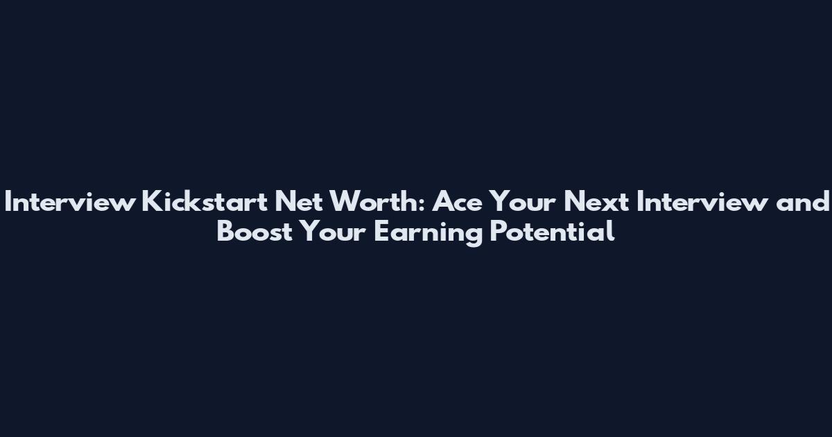 Interview Kickstart Net Worth: Ace Your Next Interview and Boost Your Earning Potential