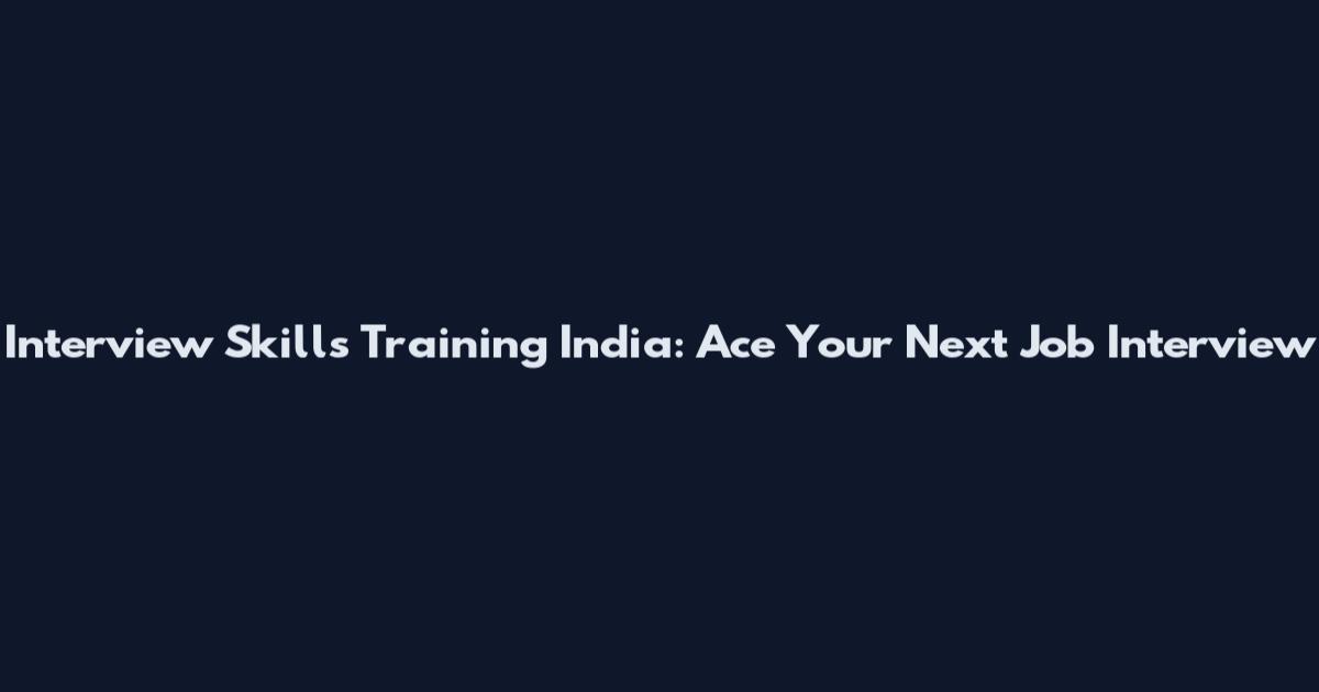 Interview Skills Training India: Ace Your Next Job Interview