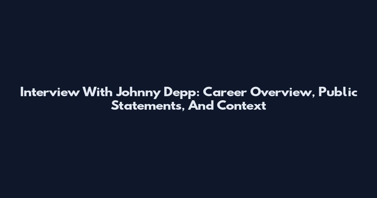 Interview With Johnny Depp: Career Overview, Public Statements, And Context