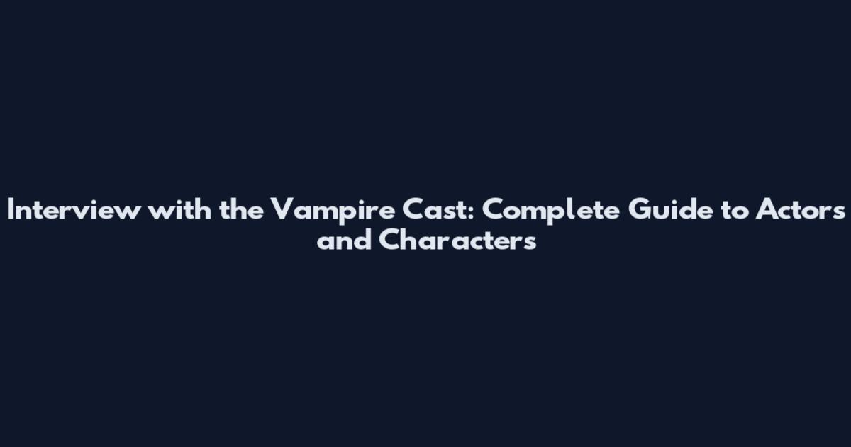 Interview with the Vampire Cast: Complete Guide to Actors and Characters