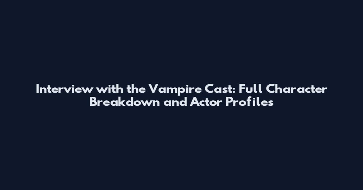 Interview with the Vampire Cast: Full Character Breakdown and Actor Profiles