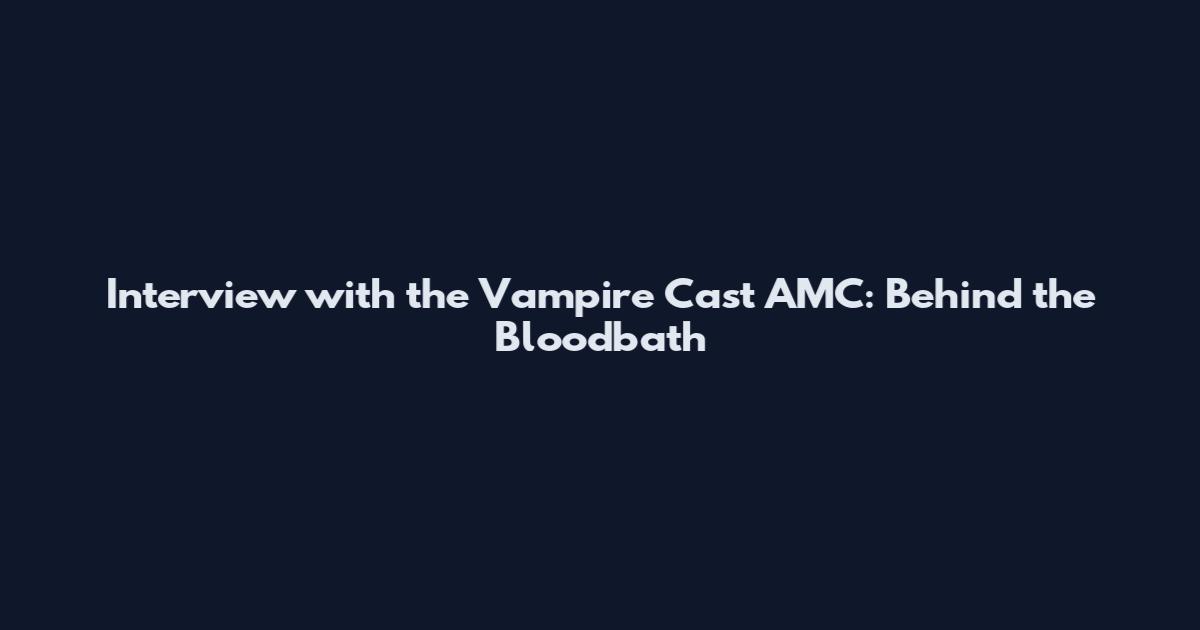 Interview with the Vampire Cast AMC: Behind the Bloodbath
