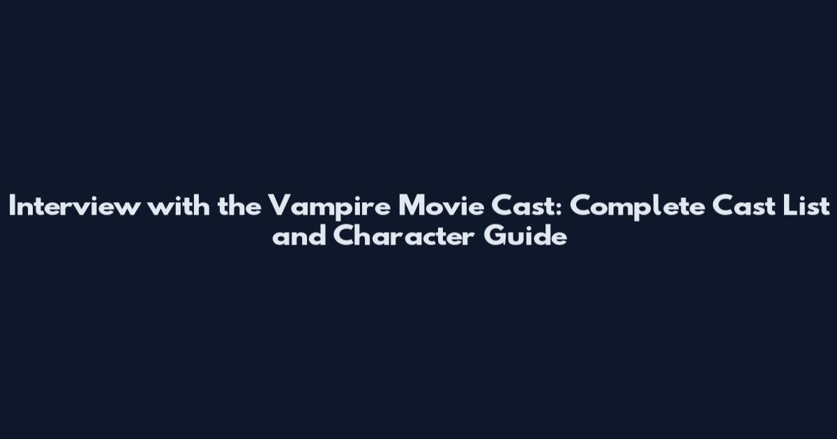 Interview with the Vampire Movie Cast: Complete Cast List and Character Guide