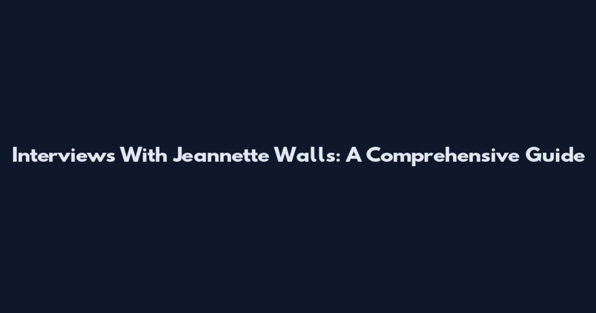Interviews With Jeannette Walls: A Comprehensive Guide