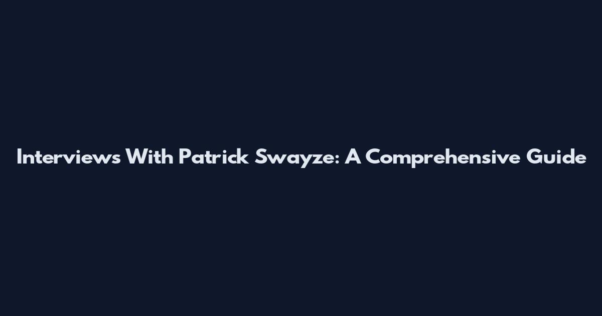 Interviews With Patrick Swayze: A Comprehensive Guide