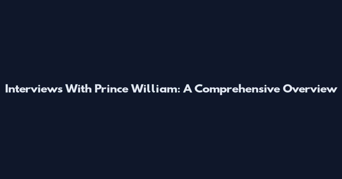 Interviews With Prince William: A Comprehensive Overview