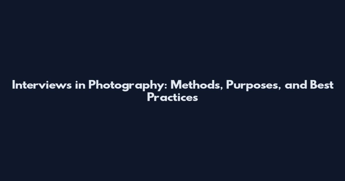 Interviews in Photography: Methods, Purposes, and Best Practices