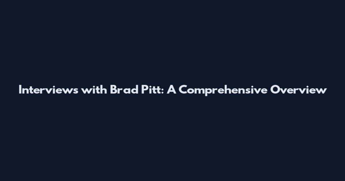 Interviews with Brad Pitt: A Comprehensive Overview
