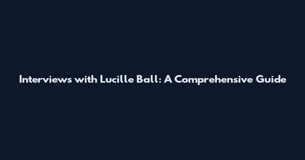 Interviews with Lucille Ball: A Comprehensive Guide