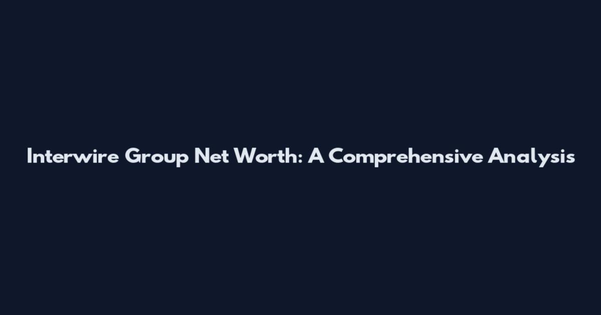 Interwire Group Net Worth: A Comprehensive Analysis