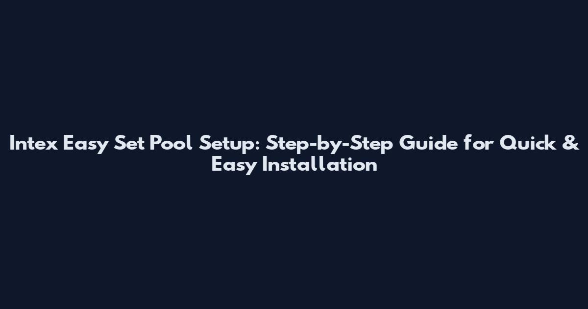 Intex Easy Set Pool Setup: Step-by-Step Guide for Quick & Easy Installation