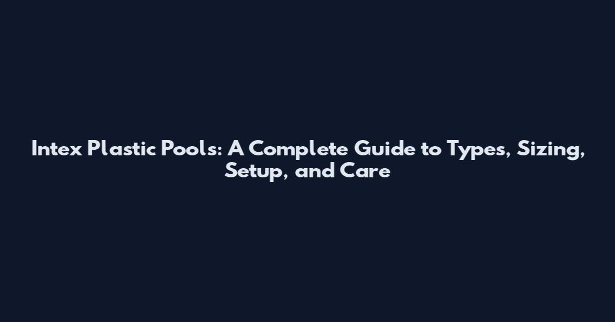 Intex Plastic Pools: A Complete Guide to Types, Sizing, Setup, and Care