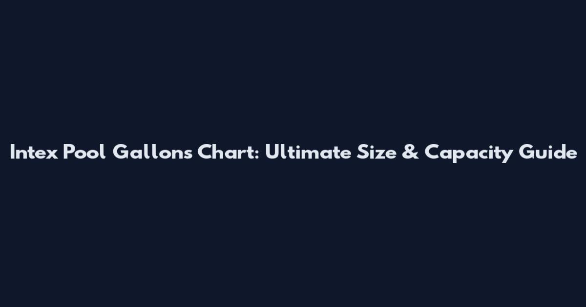 Intex Pool Gallons Chart: Ultimate Size & Capacity Guide
