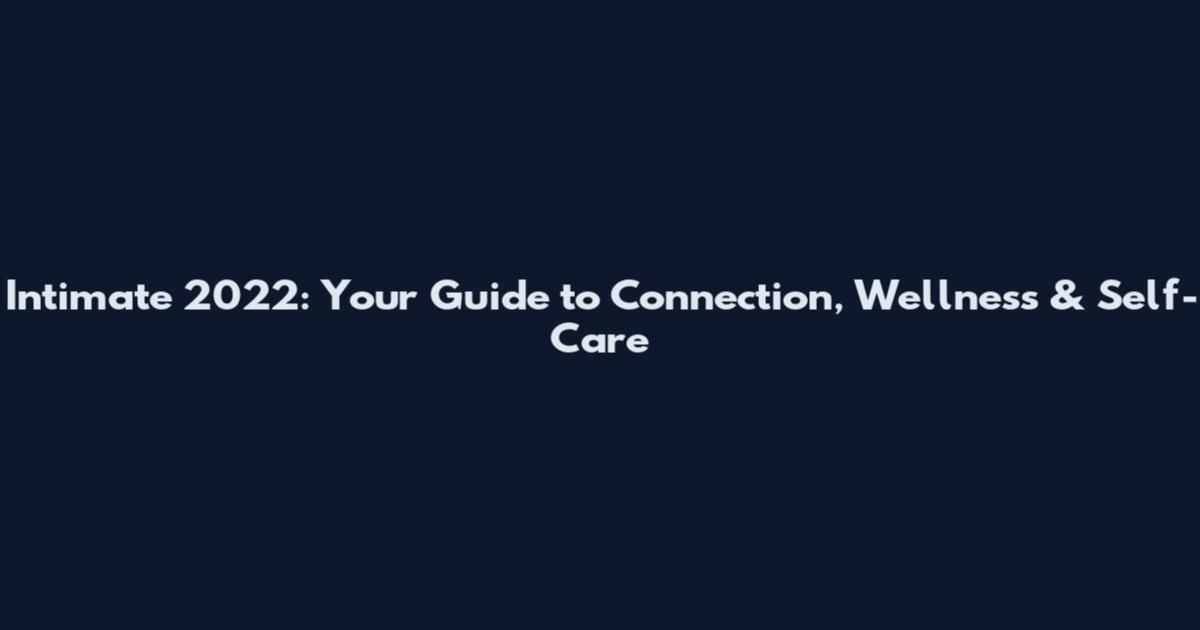 Intimate 2022: Your Guide to Connection, Wellness & Self-Care