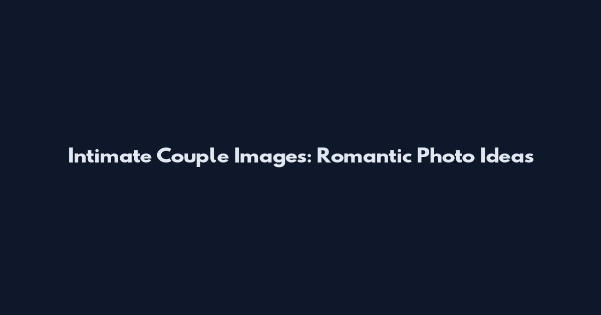 Intimate Couple Images: Romantic Photo Ideas