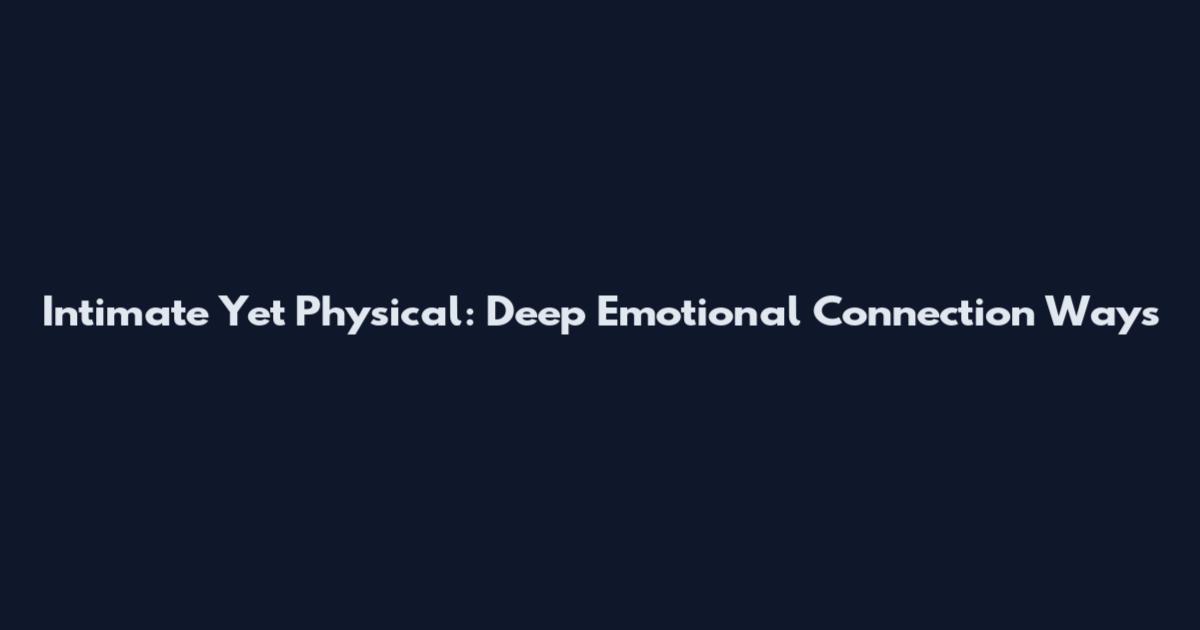 Intimate Yet Physical: Deep Emotional Connection Ways