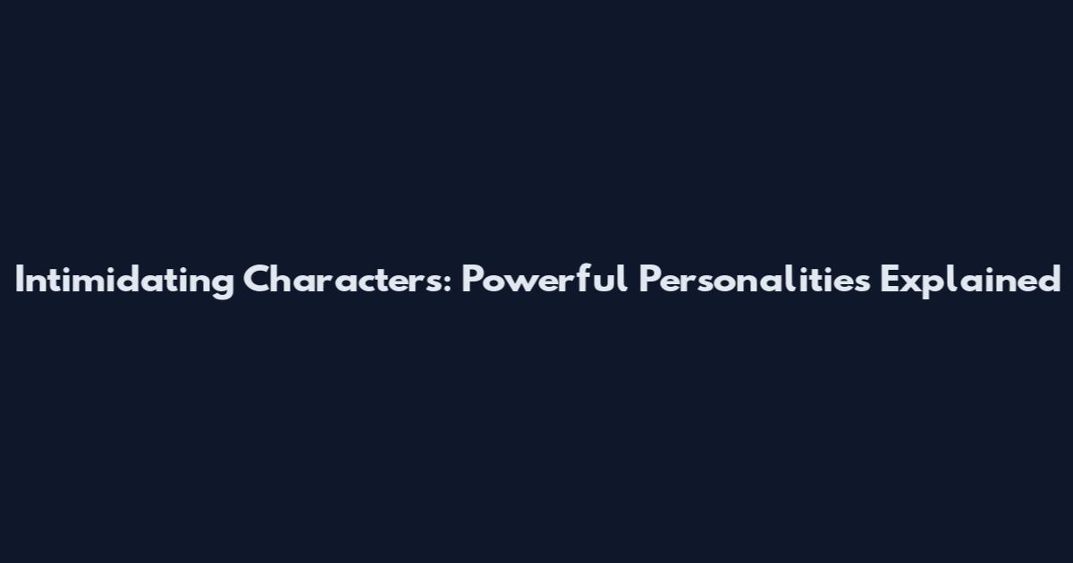 Intimidating Characters: Powerful Personalities Explained