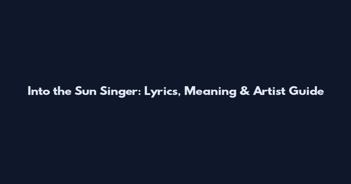 Into the Sun Singer: Lyrics, Meaning & Artist Guide