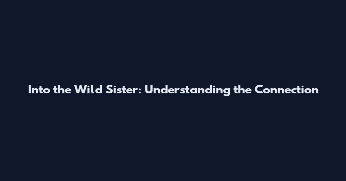Into the Wild Sister: Understanding the Connection