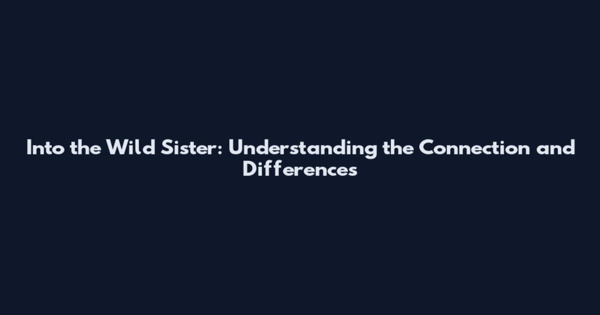 Into the Wild Sister: Understanding the Connection and Differences