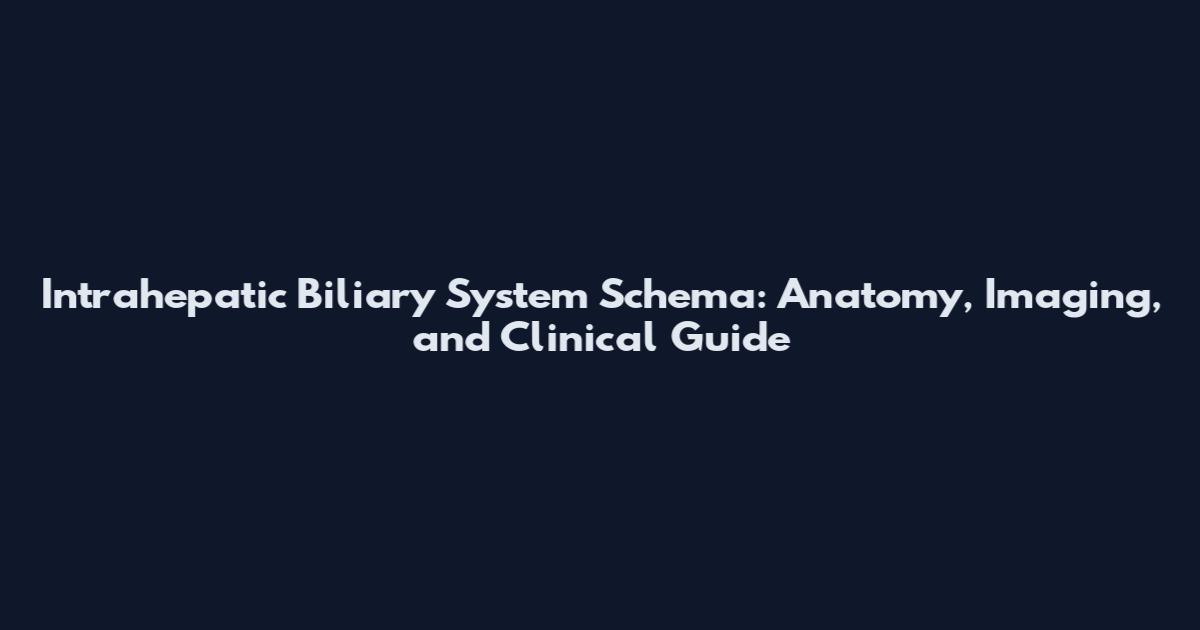 Intrahepatic Biliary System Schema: Anatomy, Imaging, and Clinical Guide