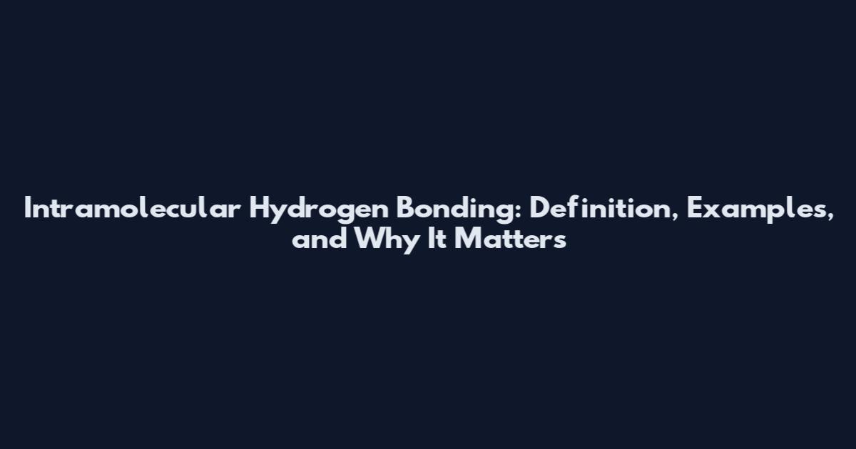 Intramolecular Hydrogen Bonding: Definition, Examples, and Why It Matters