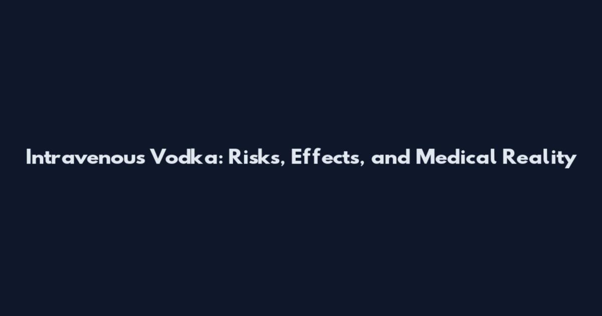 Intravenous Vodka: Risks, Effects, and Medical Reality