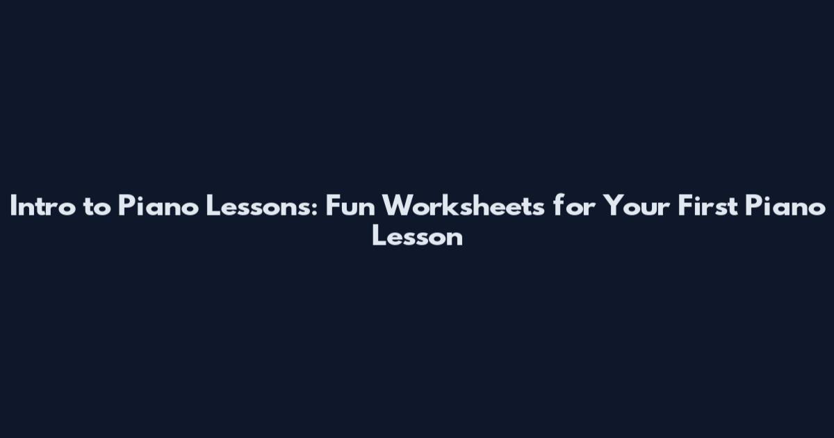 Intro to Piano Lessons: Fun Worksheets for Your First Piano Lesson