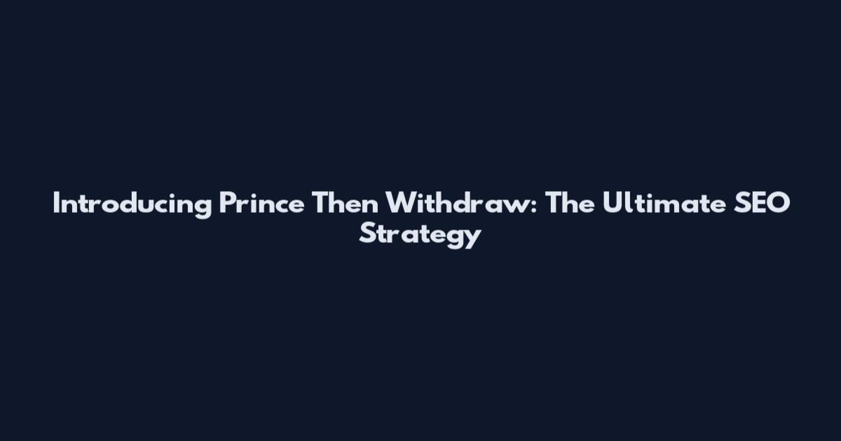 Introducing Prince Then Withdraw: The Ultimate SEO Strategy