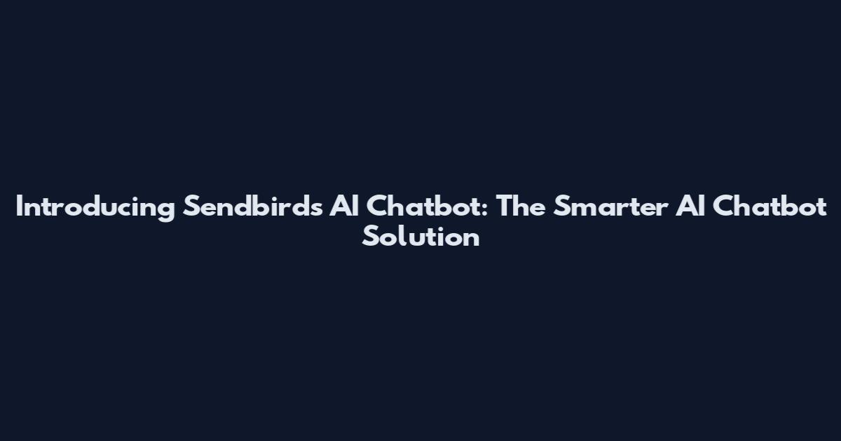 Introducing Sendbird's AI Chatbot: The Smarter AI Chatbot Solution