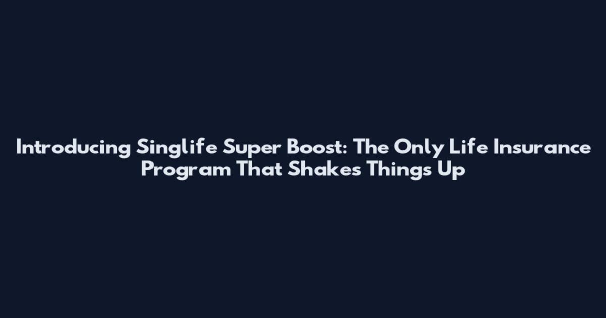 Introducing Singlife Super Boost: The Only Life Insurance Program That Shakes Things Up