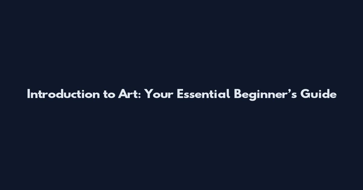 Introduction to Art: Your Essential Beginner’s Guide
