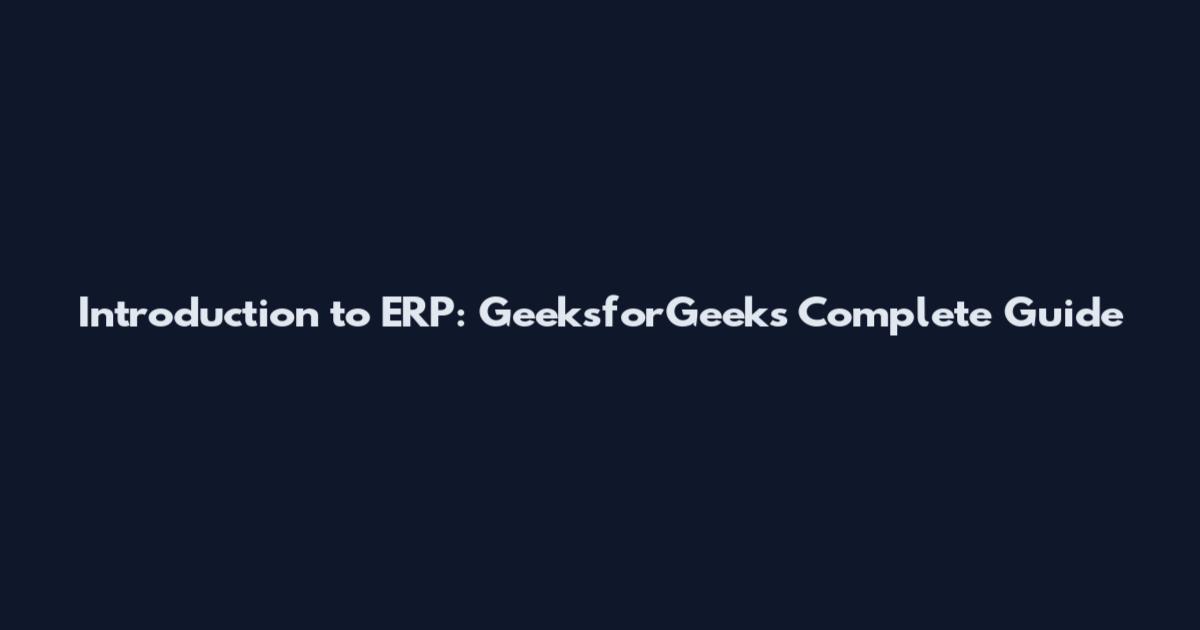 Introduction to ERP: GeeksforGeeks Complete Guide
