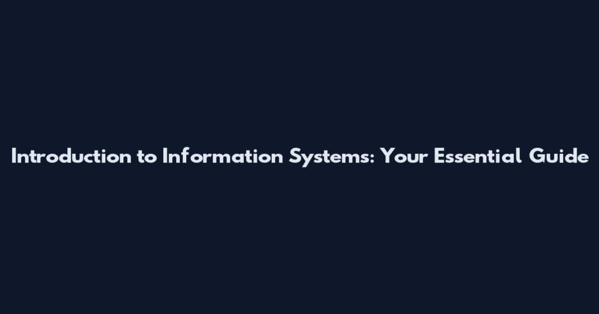 Introduction to Information Systems: Your Essential Guide