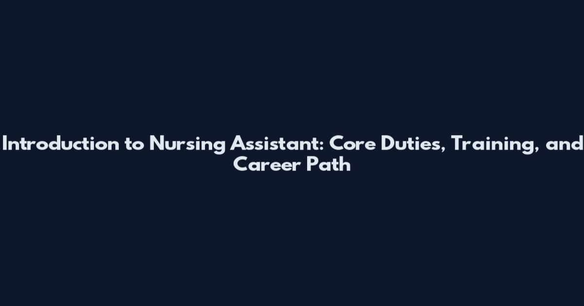 Introduction to Nursing Assistant: Core Duties, Training, and Career Path