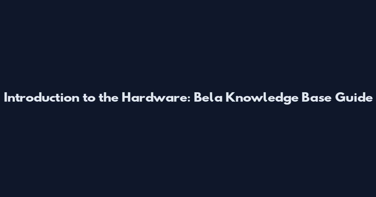 Introduction to the Hardware: Bela Knowledge Base Guide