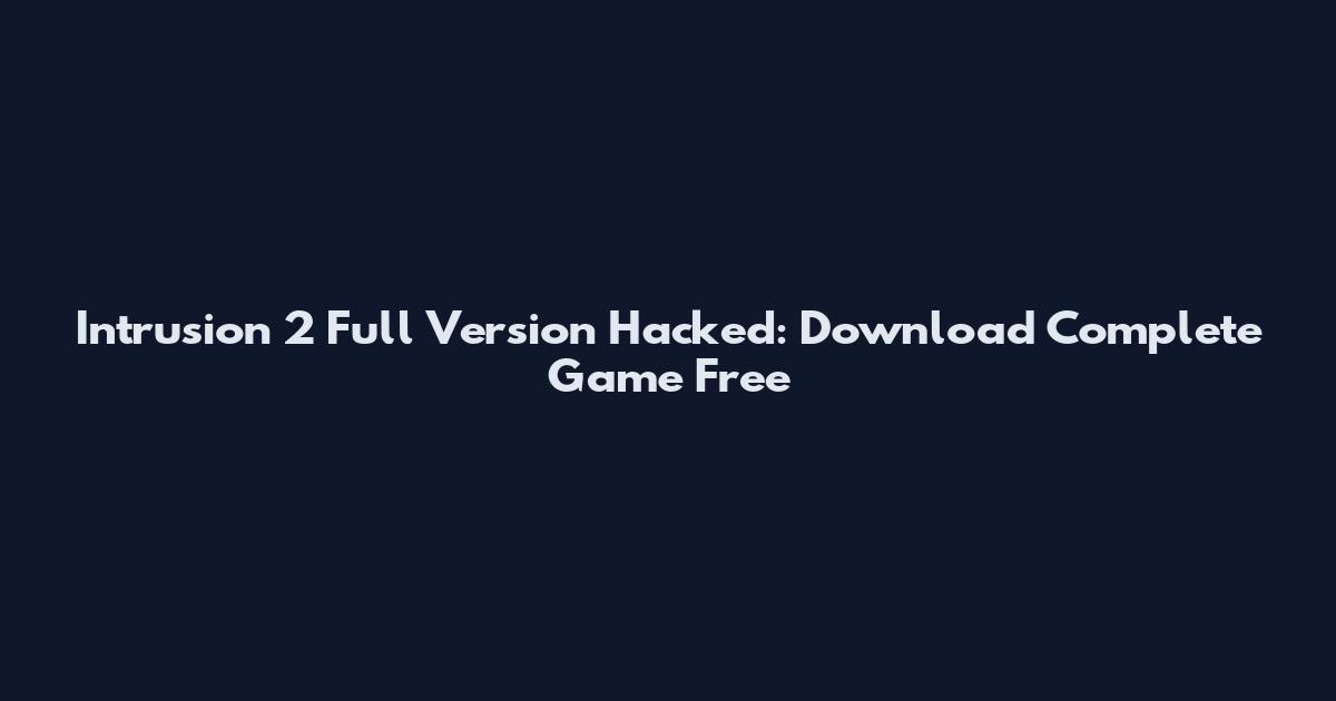 Intrusion 2 Full Version Hacked: Download Complete Game Free