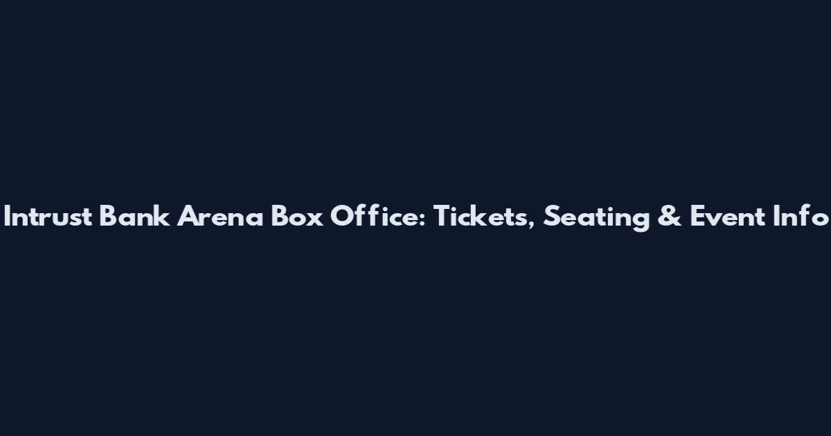 Intrust Bank Arena Box Office: Tickets, Seating & Event Info