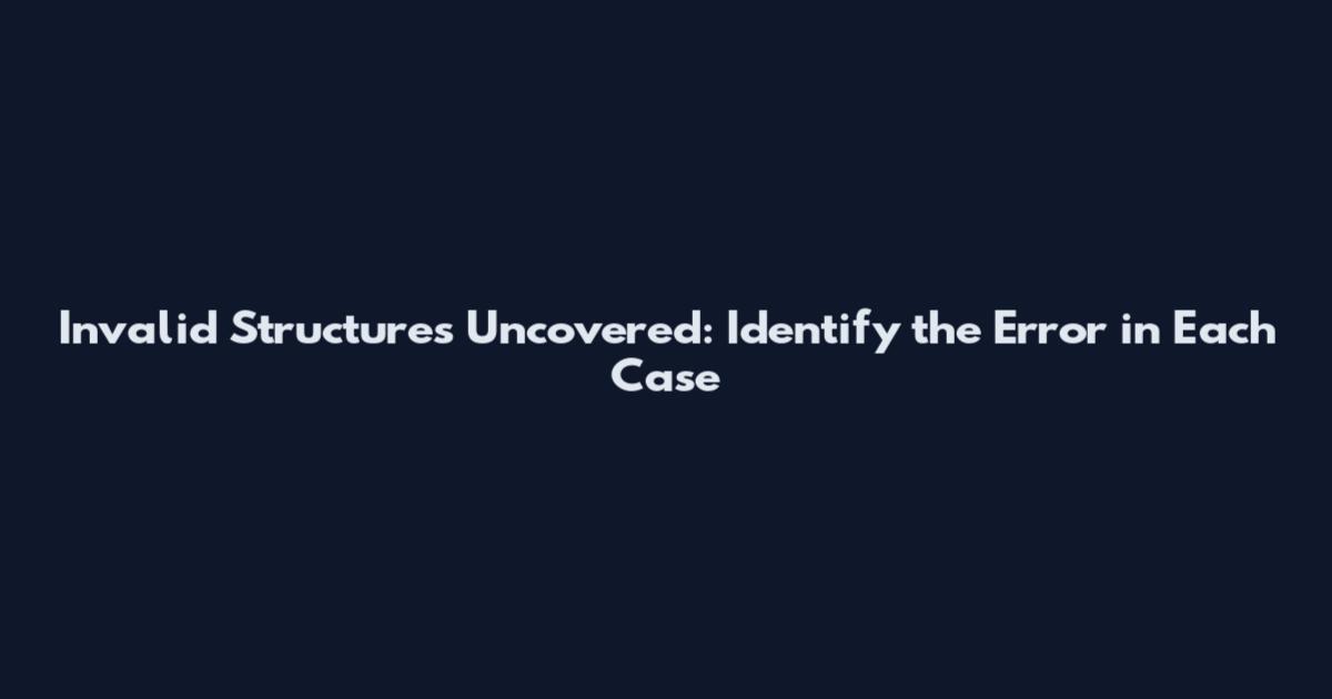 Invalid Structures Uncovered: Identify the Error in Each Case