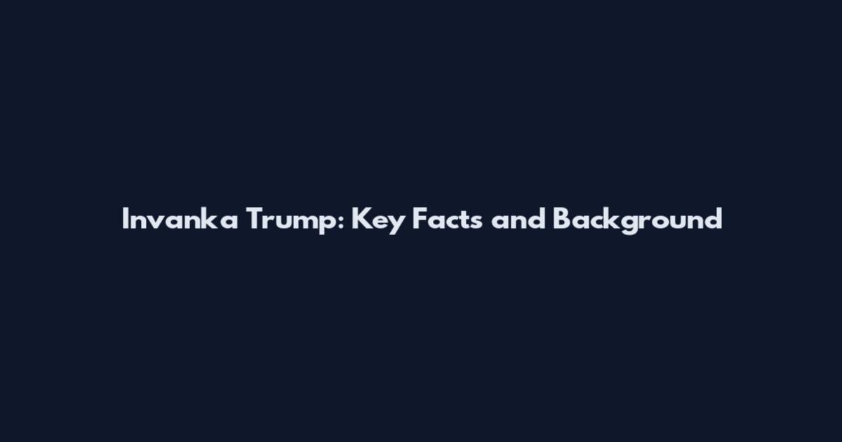 Invanka Trump: Key Facts and Background