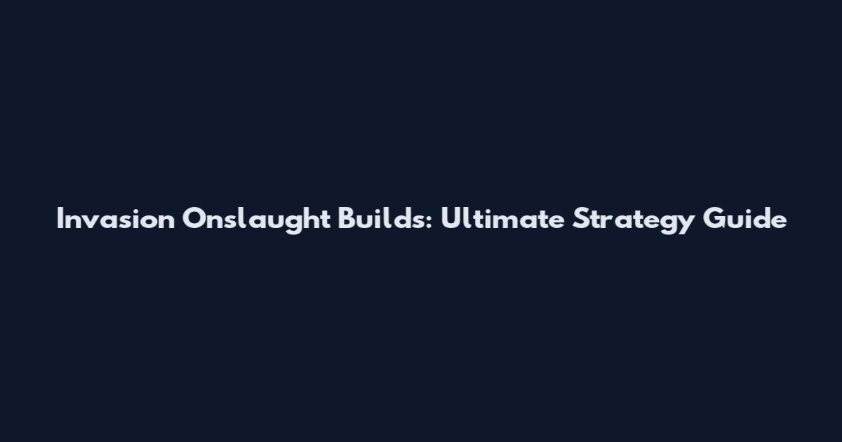 Invasion Onslaught Builds: Ultimate Strategy Guide